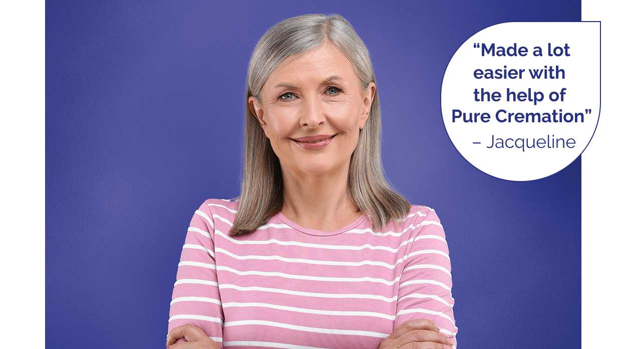 "Made a lot easier with the help of Pure Cremation" - Jacqueline